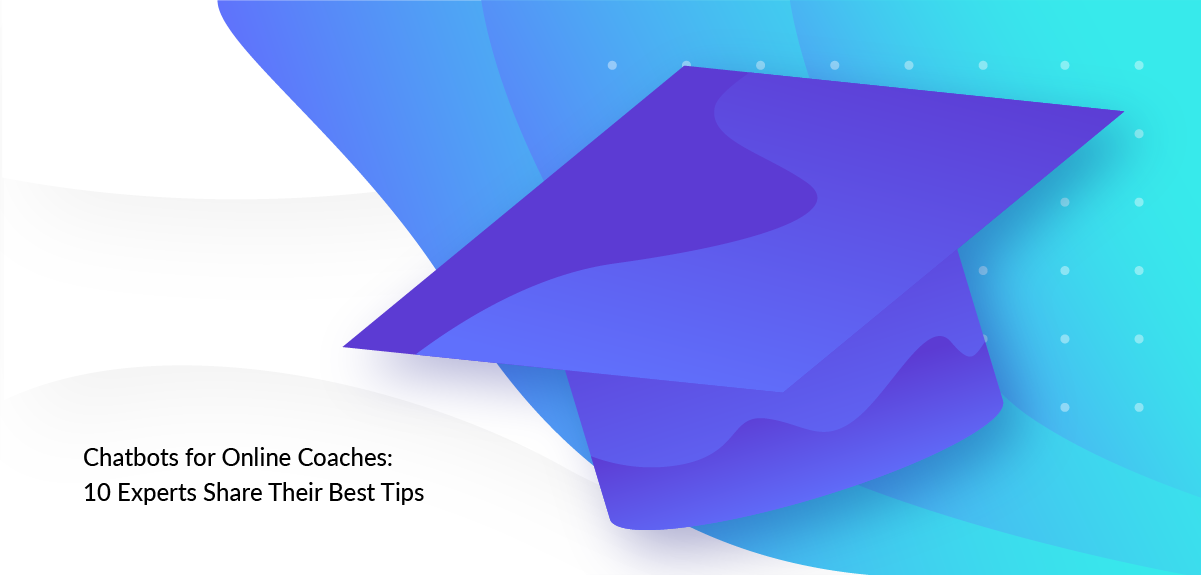 Chatbots for Online Coaches: 10 Experts Share Their Best Tips