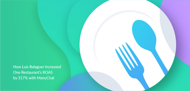 [Case Study] How Luis Balaguer Increased One Restaurant’s ROAS by 317% with Manychat