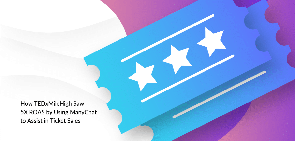 [Case Study] How TEDxMileHigh Saw 5X ROAS by Using Manychat to Assist in Ticket Sales
