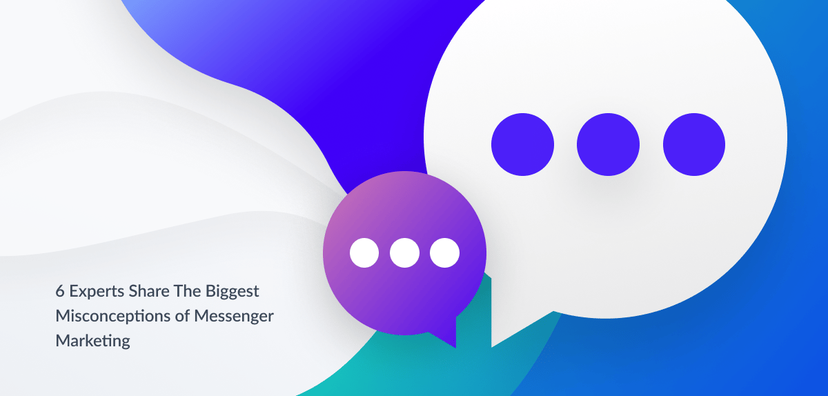 6 Messenger Marketing Experts Share The Biggest Misconceptions about Messenger Bots