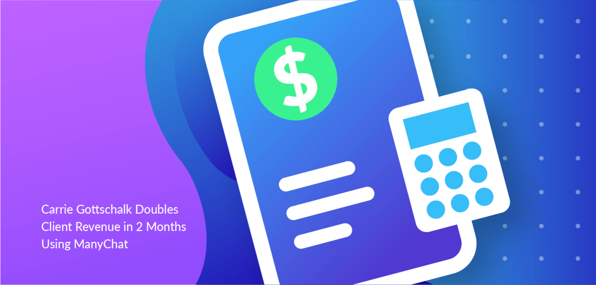 Carrie Gottschalk Doubles Client Revenue in 2 Months Using Manychat